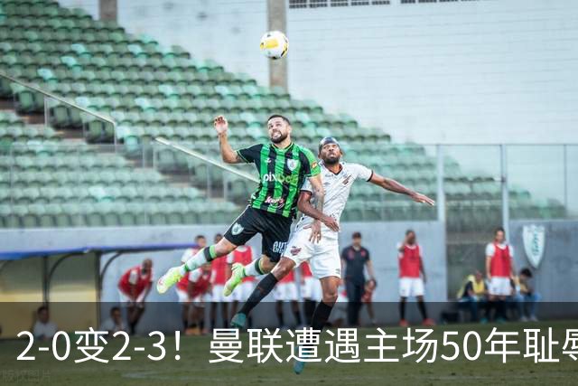 2-0变2-3！曼联遭遇主场50年耻辱出局！布莱顿联赛杯上演让二追三